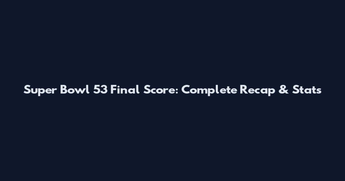 Super Bowl 53 Final Score: Complete Recap & Stats
