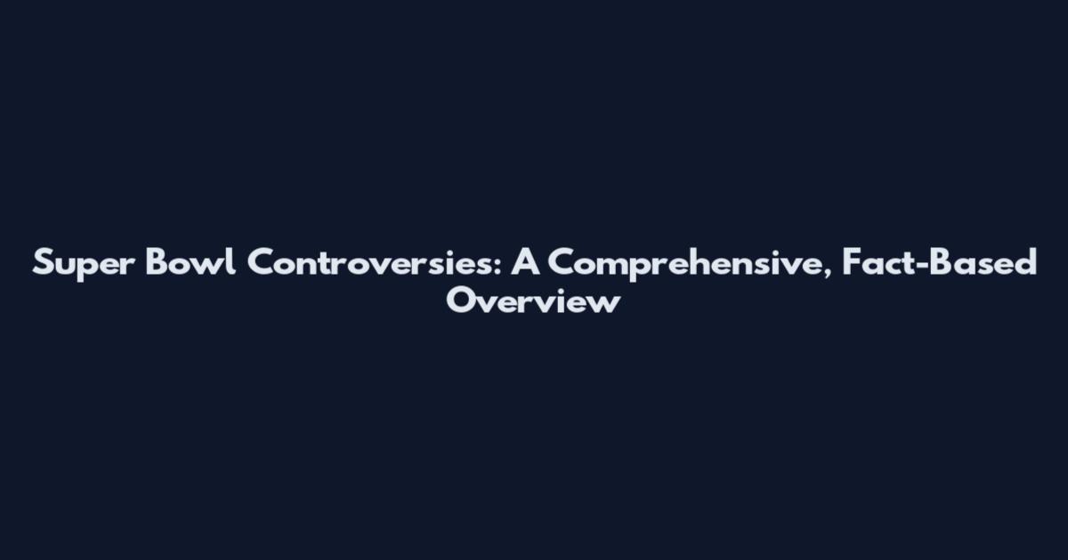 Super Bowl Controversies: A Comprehensive, Fact-Based Overview