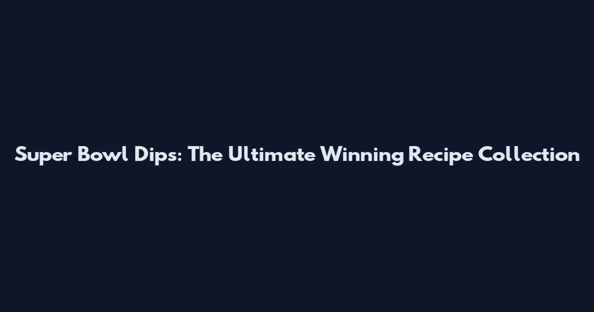 Super Bowl Dips: The Ultimate Winning Recipe Collection
