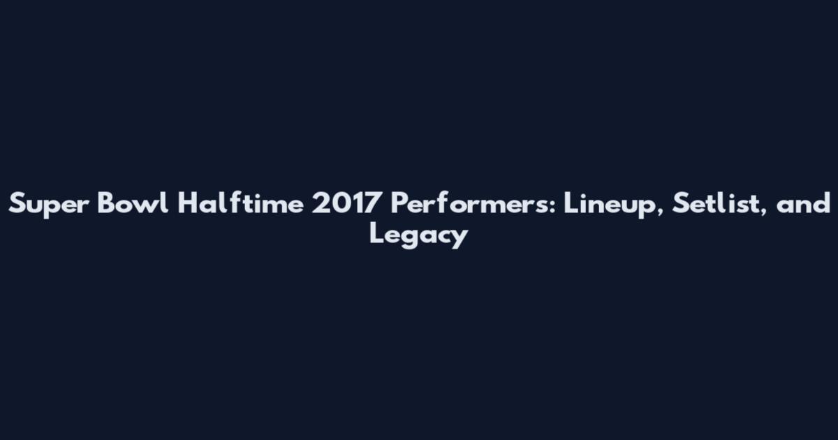 Super Bowl Halftime 2017 Performers: Lineup, Setlist, and Legacy
