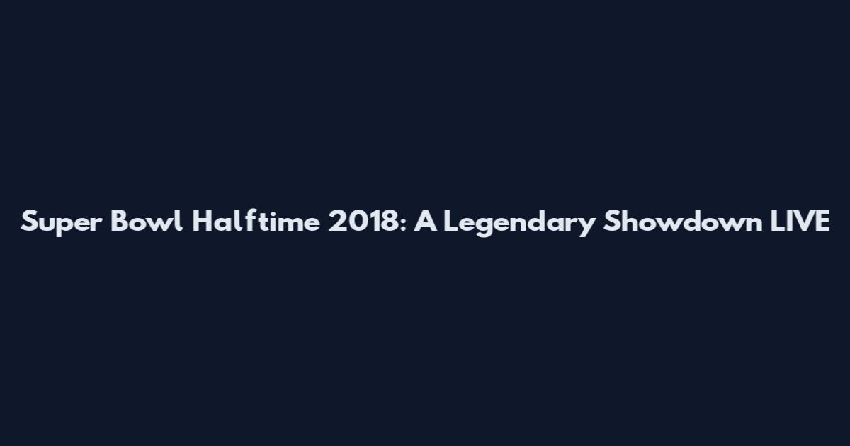 Super Bowl Halftime 2018: A Legendary Showdown LIVE