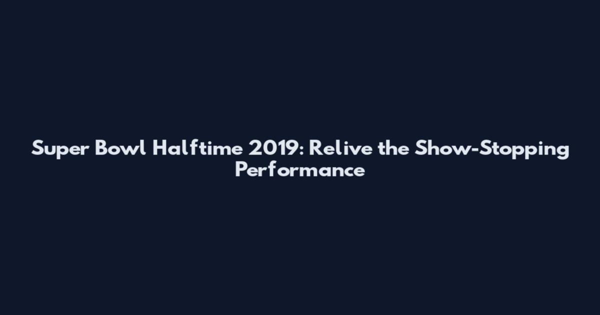Super Bowl Halftime 2019: Relive the Show-Stopping Performance