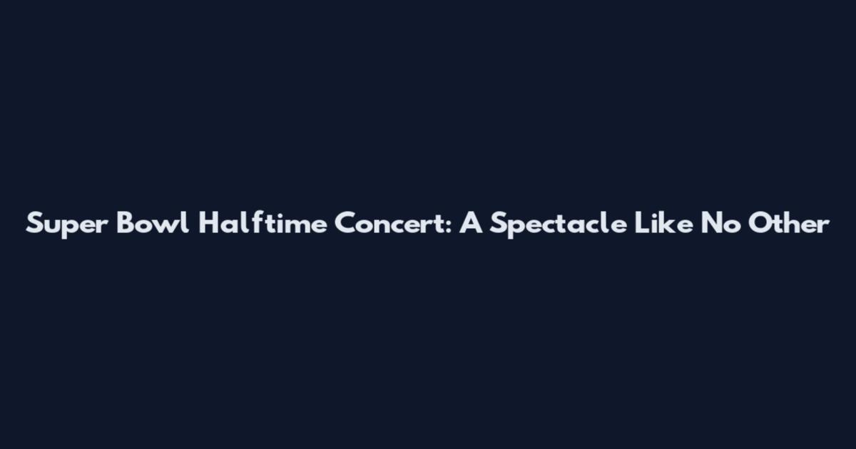 Super Bowl Halftime Concert: A Spectacle Like No Other