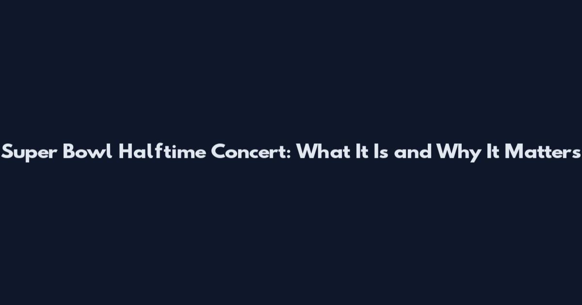 Super Bowl Halftime Concert: What It Is and Why It Matters
