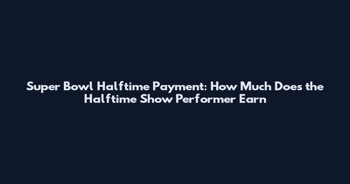 Super Bowl Halftime Payment: How Much Does the Halftime Show Performer Earn