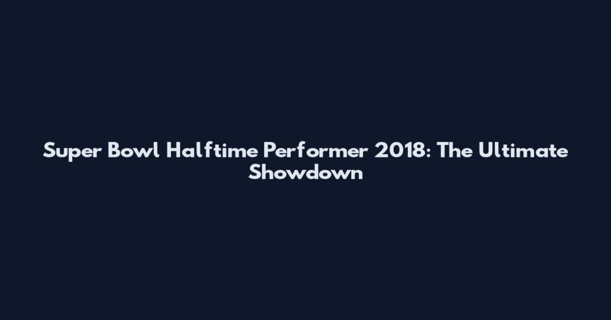 Super Bowl Halftime Performer 2018: The Ultimate Showdown