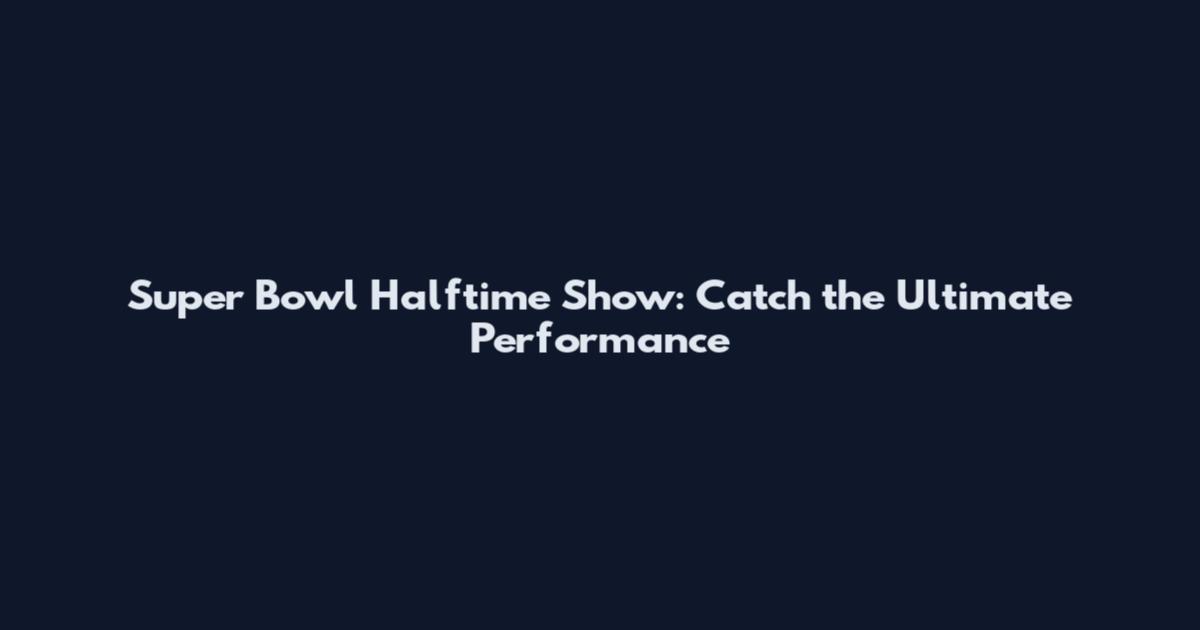 Super Bowl Halftime Show: Catch the Ultimate Performance