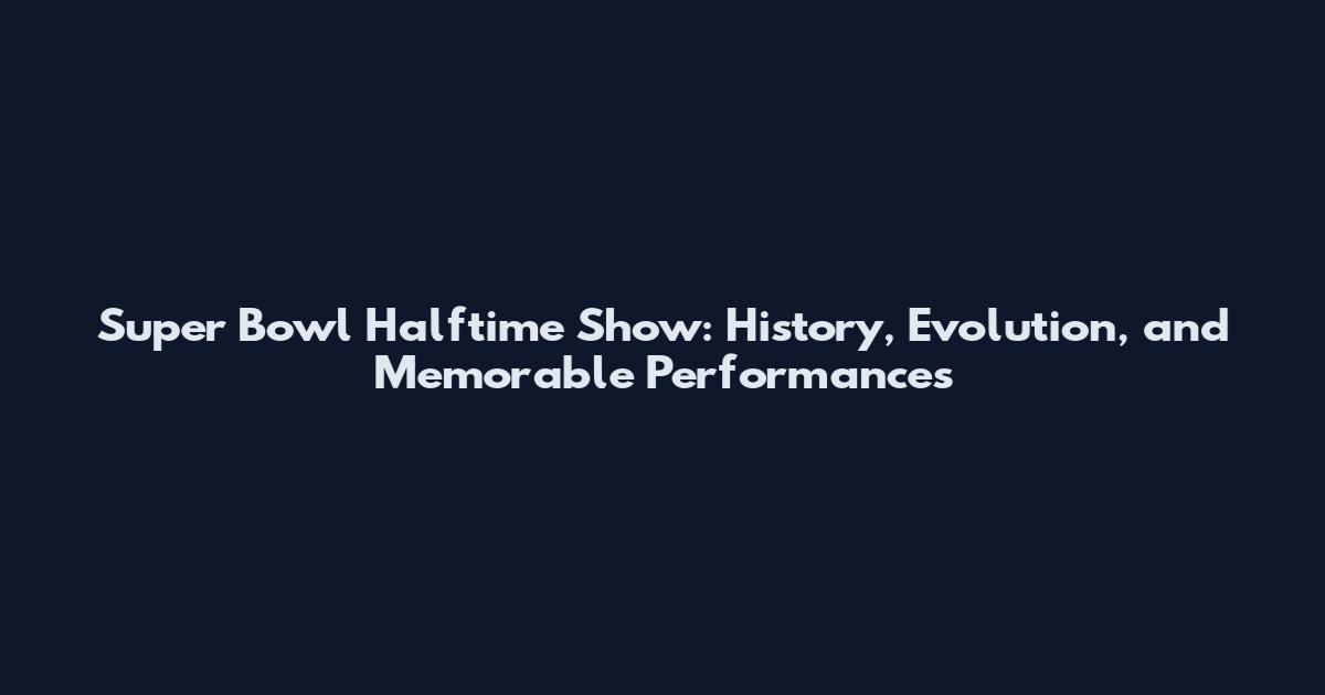 Super Bowl Halftime Show: History, Evolution, and Memorable Performances