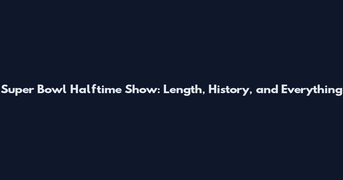 Super Bowl Halftime Show: Length, History, and Everything
