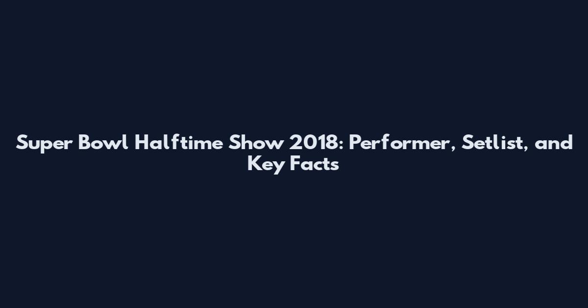 Super Bowl Halftime Show 2018: Performer, Setlist, and Key Facts
