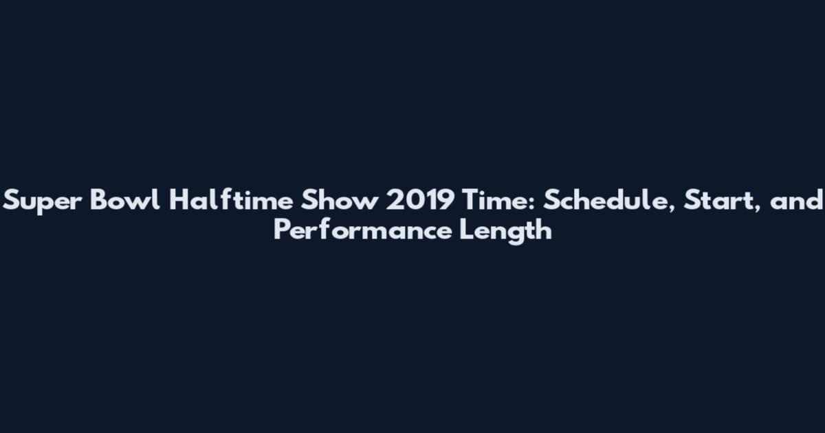Super Bowl Halftime Show 2019 Time: Schedule, Start, and Performance Length
