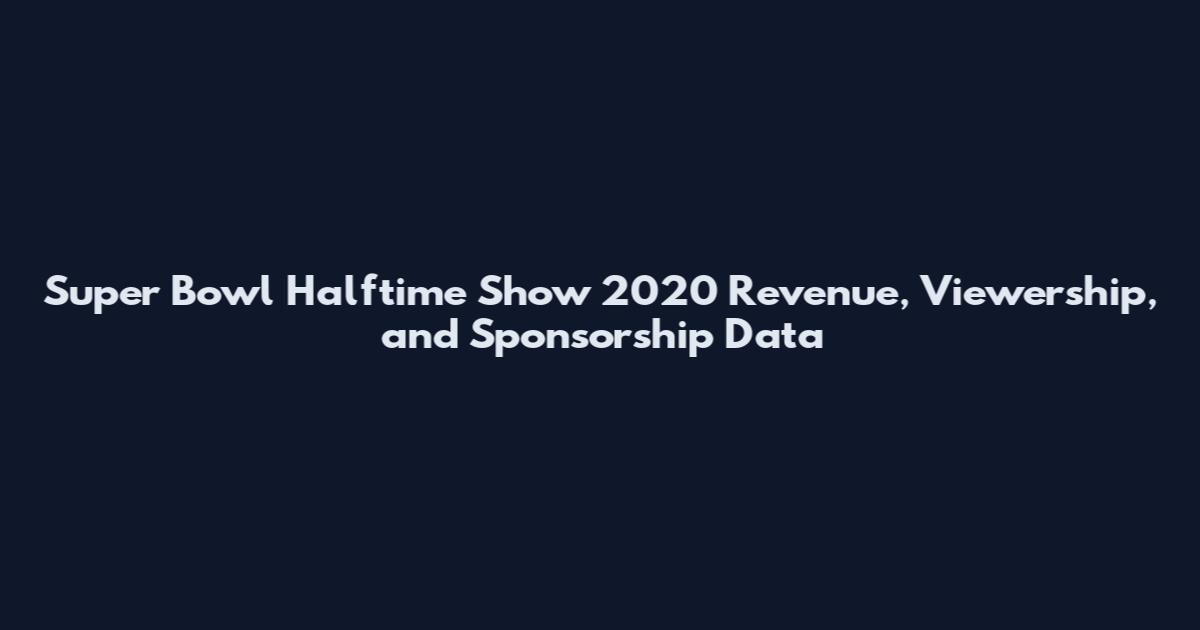 Super Bowl Halftime Show 2020 Revenue, Viewership, and Sponsorship Data