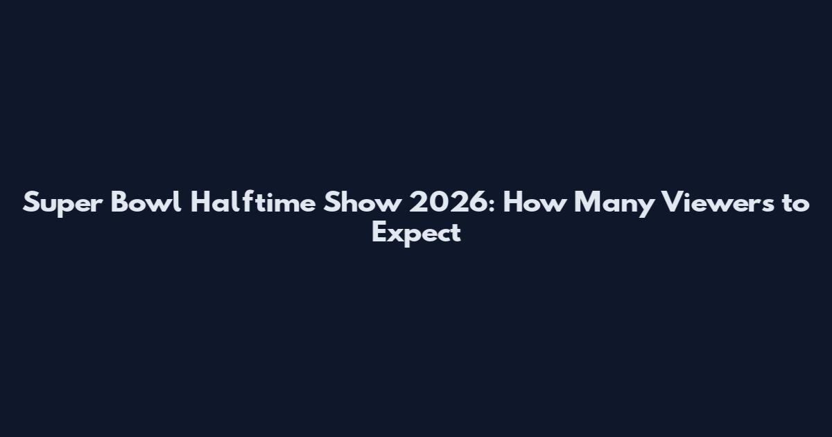 Super Bowl Halftime Show 2026: How Many Viewers to Expect