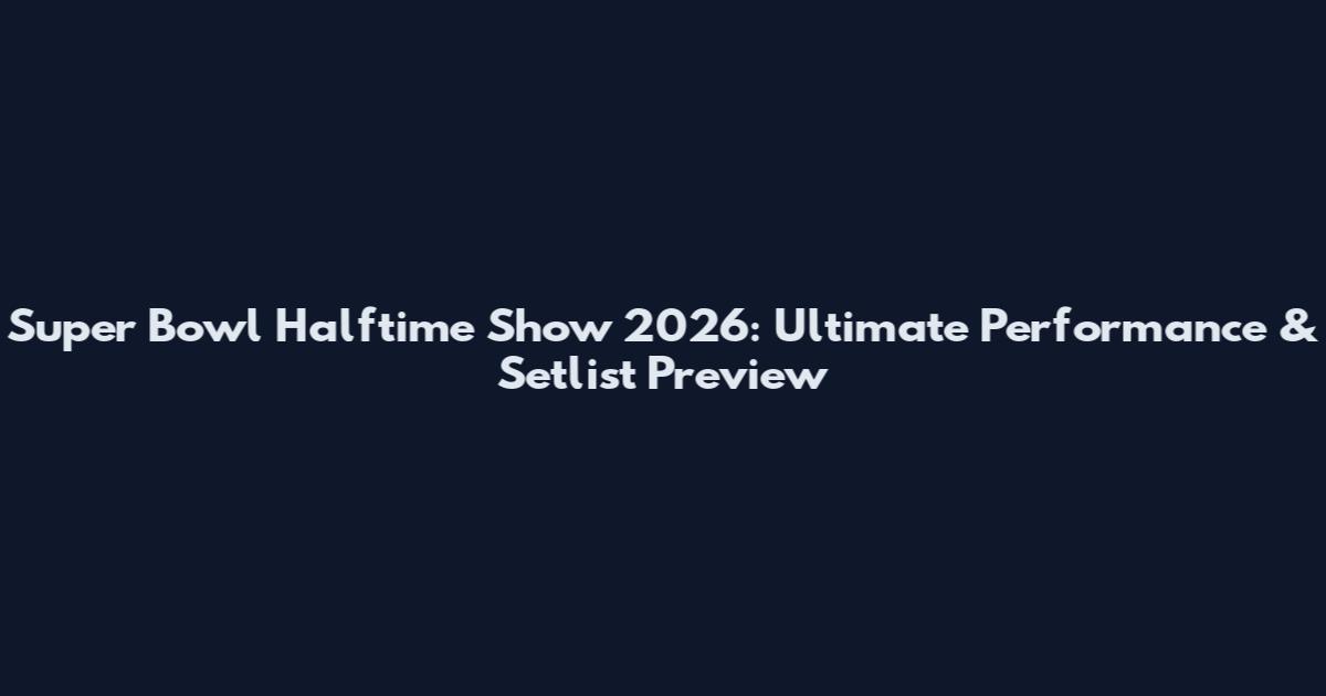 Super Bowl Halftime Show 2026: Ultimate Performance & Setlist Preview