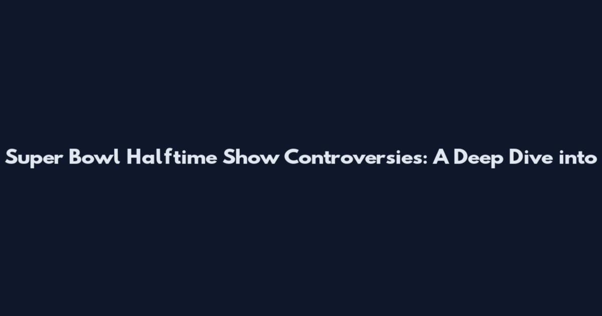 Super Bowl Halftime Show Controversies: A Deep Dive into