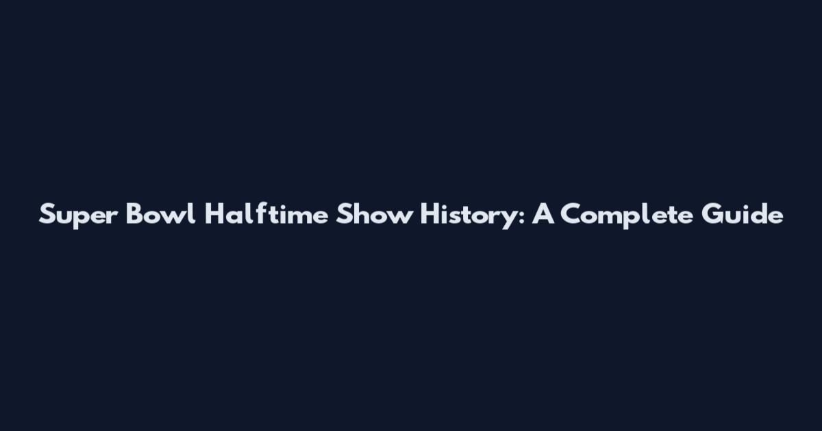 Super Bowl Halftime Show History: A Complete Guide