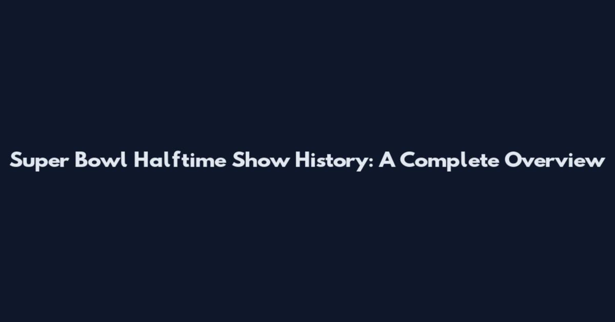 Super Bowl Halftime Show History: A Complete Overview