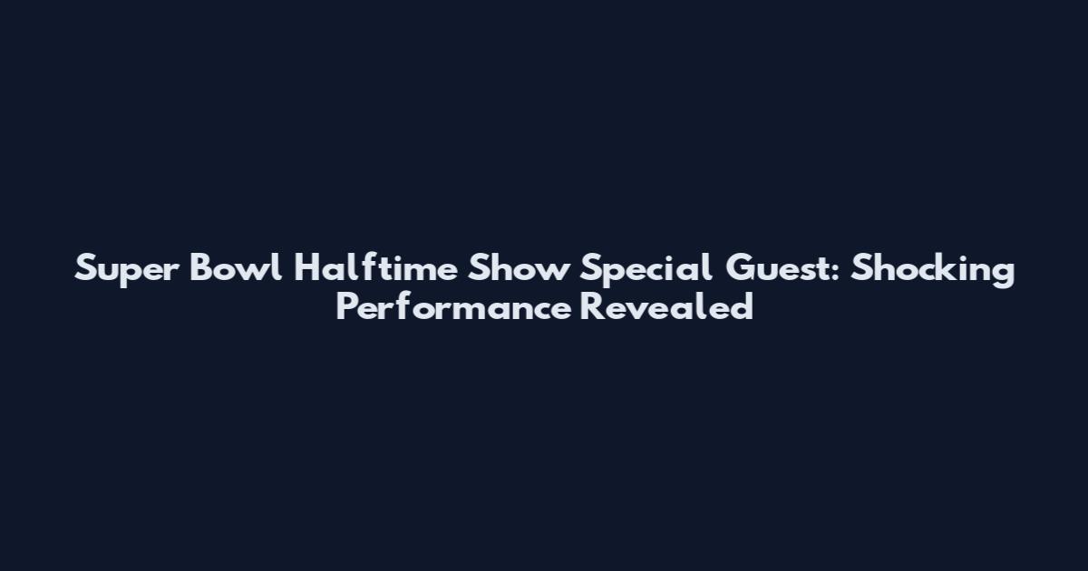 Super Bowl Halftime Show Special Guest: Shocking Performance Revealed