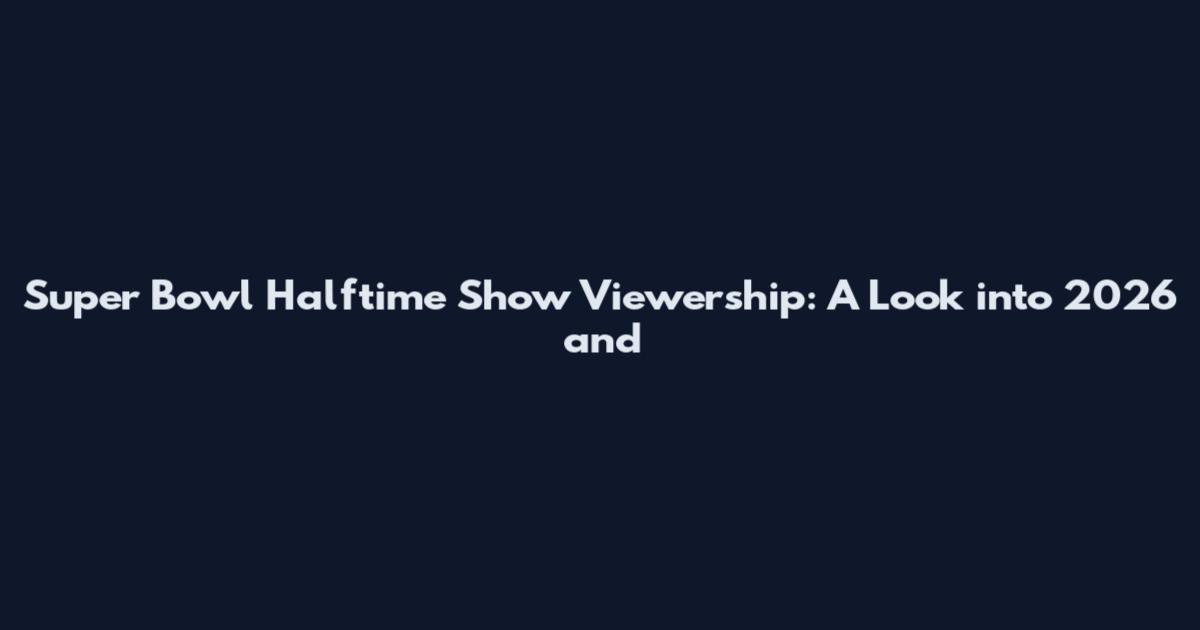 Super Bowl Halftime Show Viewership: A Look into 2026 and