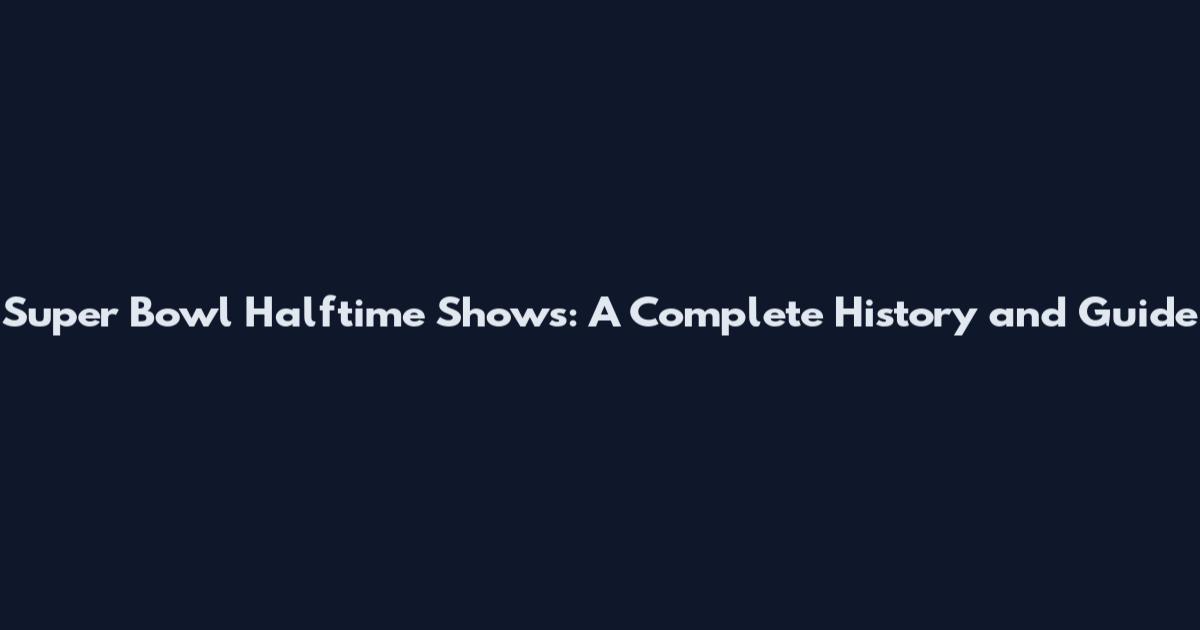 Super Bowl Halftime Shows: A Complete History and Guide