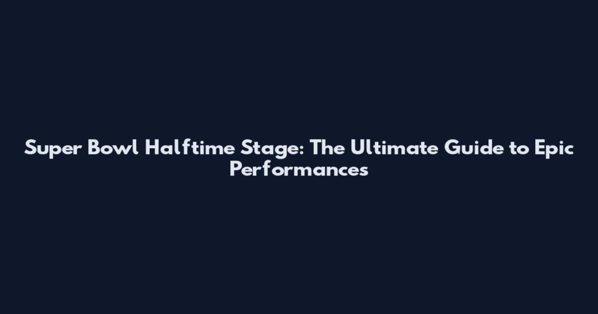 Super Bowl Halftime Stage: The Ultimate Guide to Epic Performances