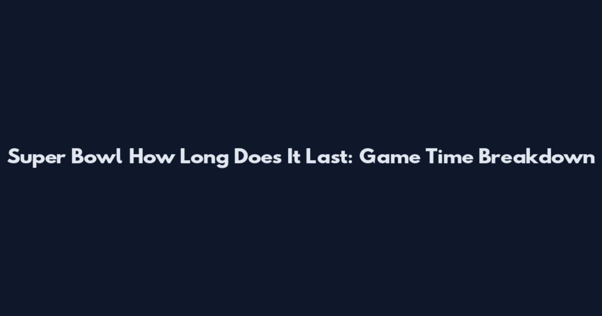 Super Bowl How Long Does It Last: Game Time Breakdown