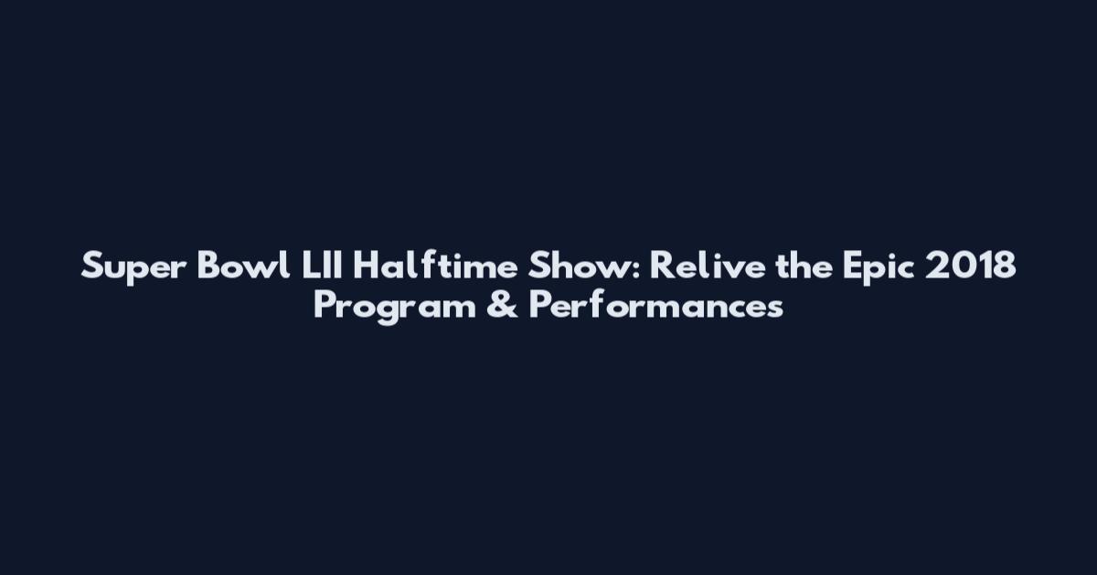 Super Bowl LII Halftime Show: Relive the Epic 2018 Program & Performances