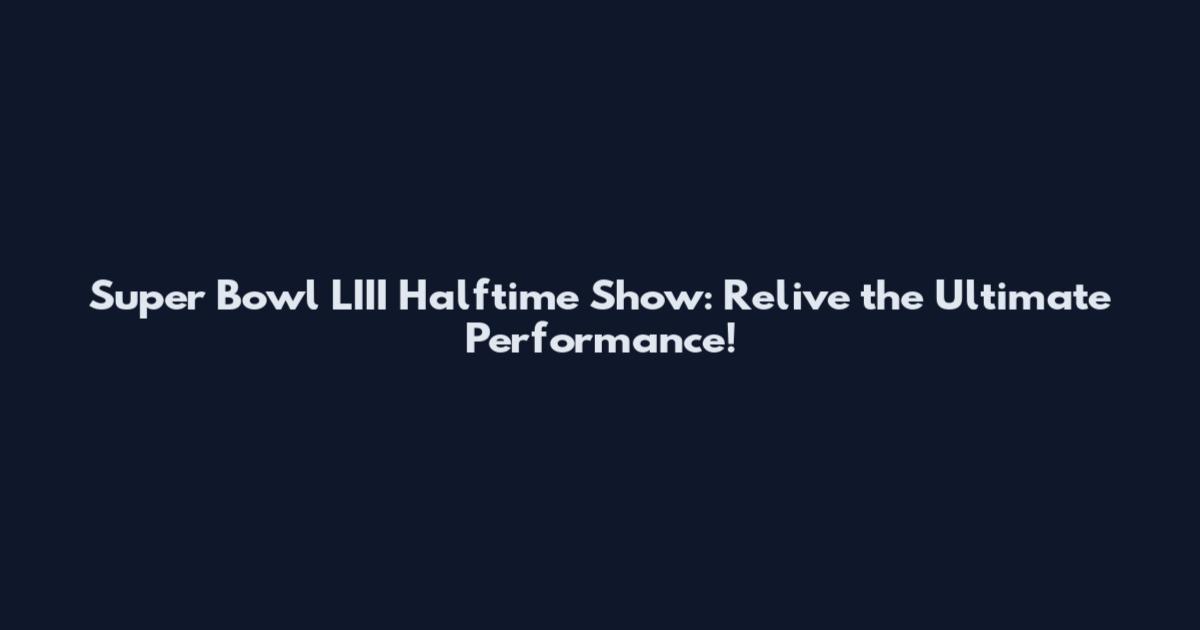 Super Bowl LIII Halftime Show: Relive the Ultimate Performance!