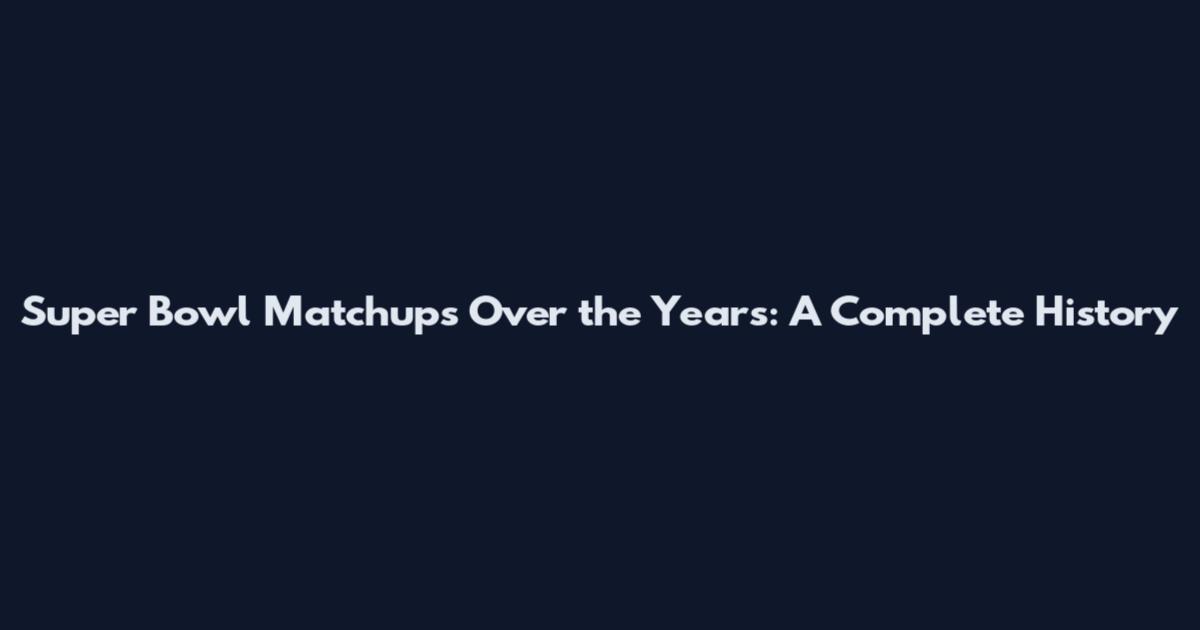 Super Bowl Matchups Over the Years: A Complete History