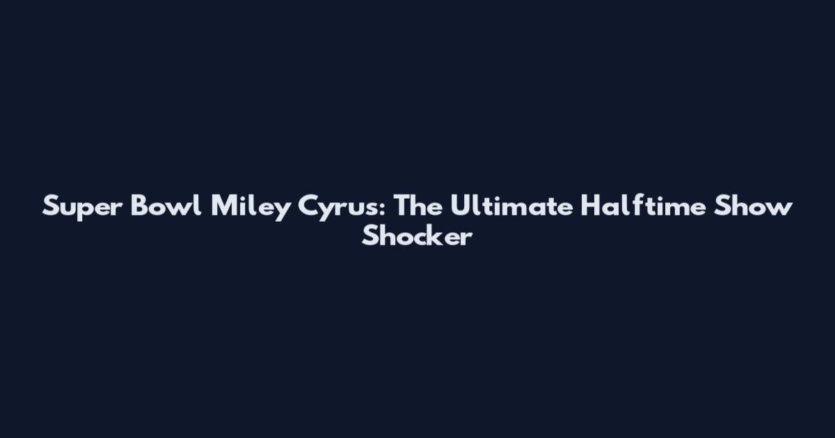 Super Bowl Miley Cyrus: The Ultimate Halftime Show Shocker