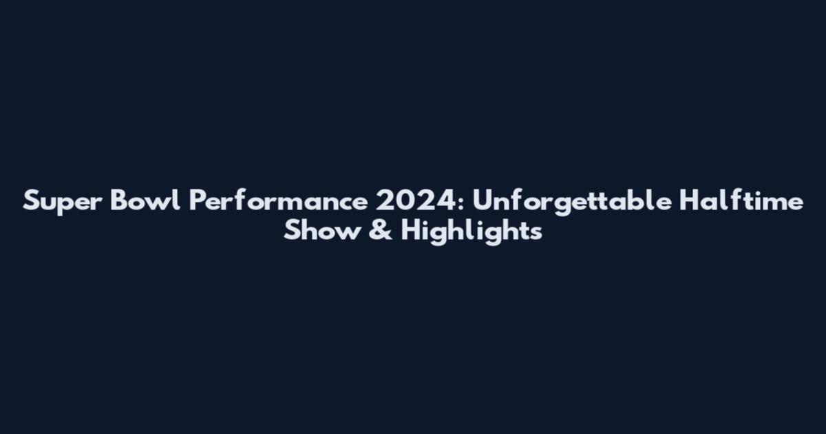 Super Bowl Performance 2024: Unforgettable Halftime Show & Highlights