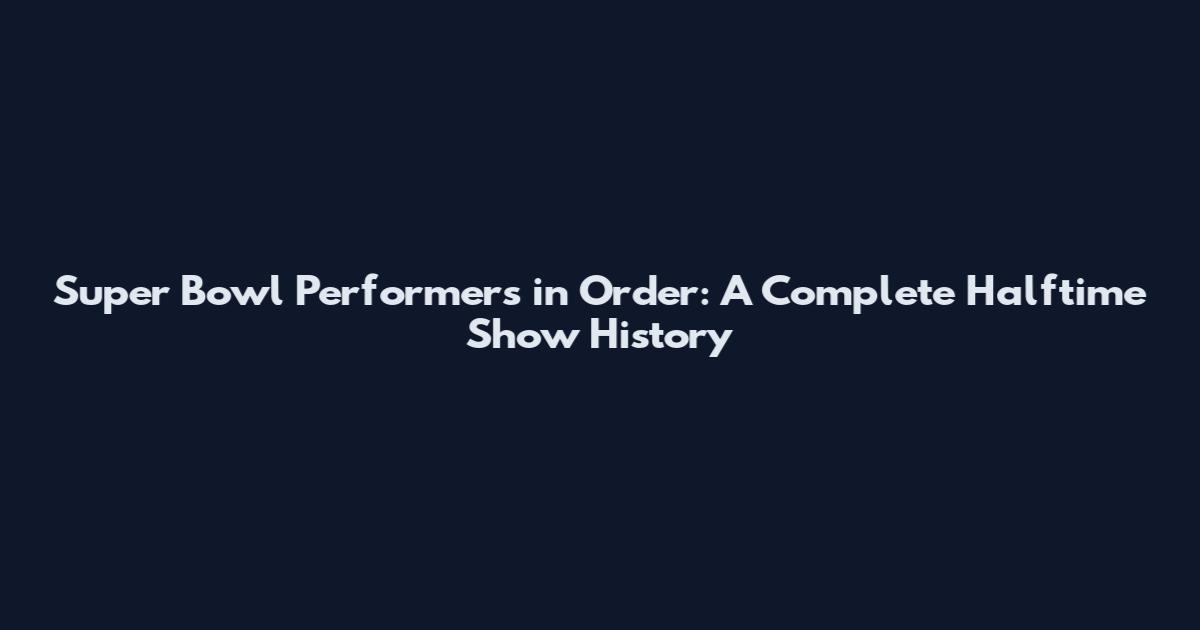Super Bowl Performers in Order: A Complete Halftime Show History
