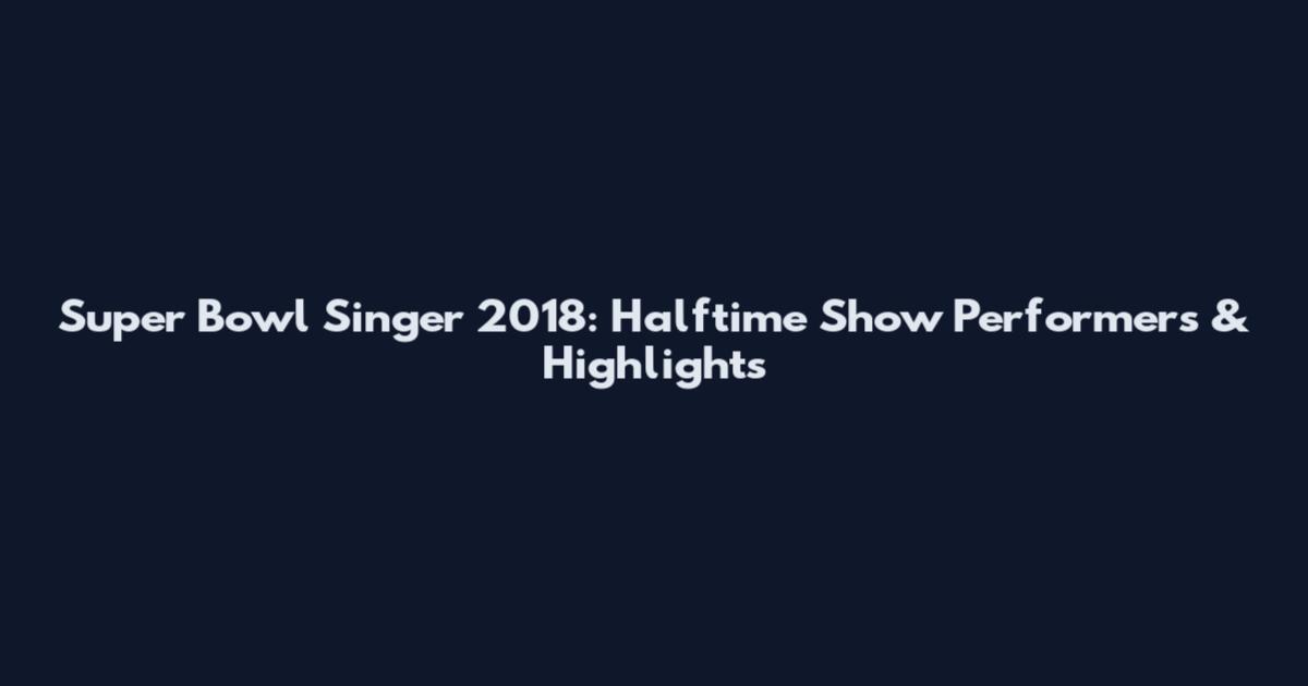 Super Bowl Singer 2018: Halftime Show Performers & Highlights