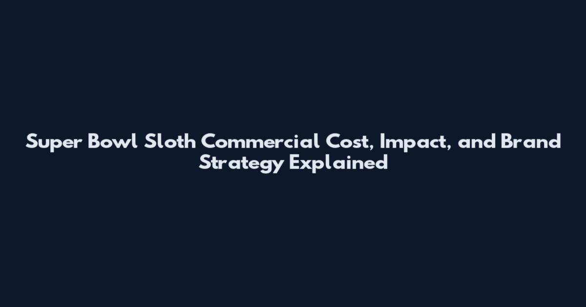 Super Bowl Sloth Commercial Cost, Impact, and Brand Strategy Explained