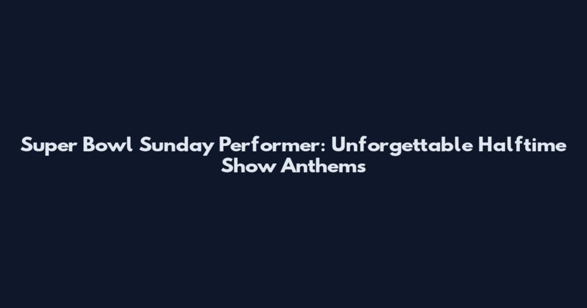 Super Bowl Sunday Performer: Unforgettable Halftime Show Anthems