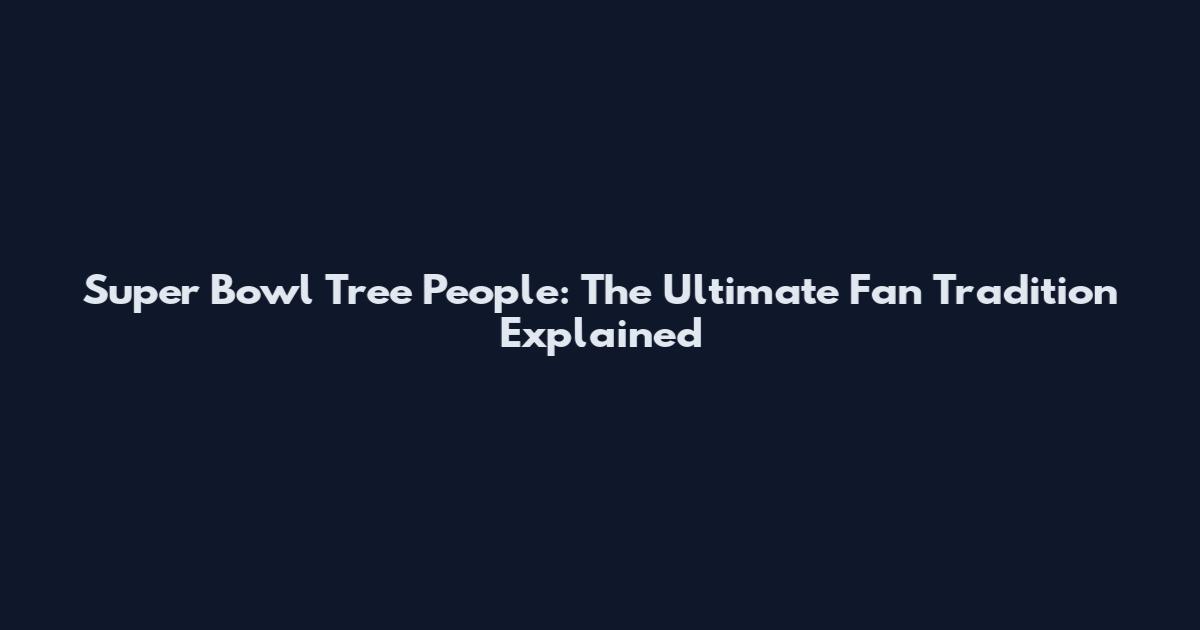 Super Bowl Tree People: The Ultimate Fan Tradition Explained