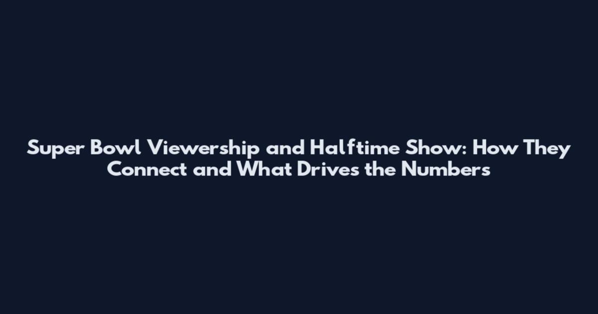 Super Bowl Viewership and Halftime Show: How They Connect and What Drives the Numbers