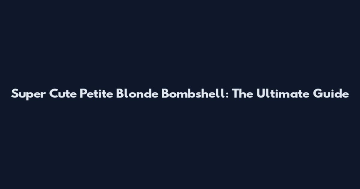 Super Cute Petite Blonde Bombshell: The Ultimate Guide