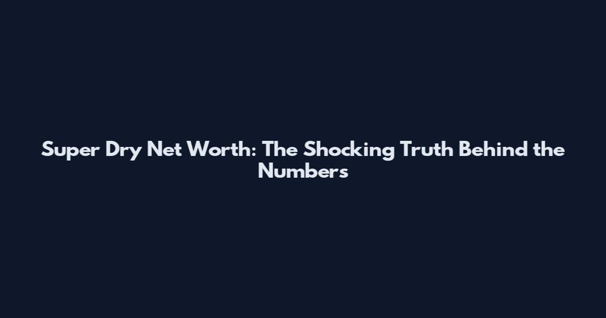 Super Dry Net Worth: The Shocking Truth Behind the Numbers