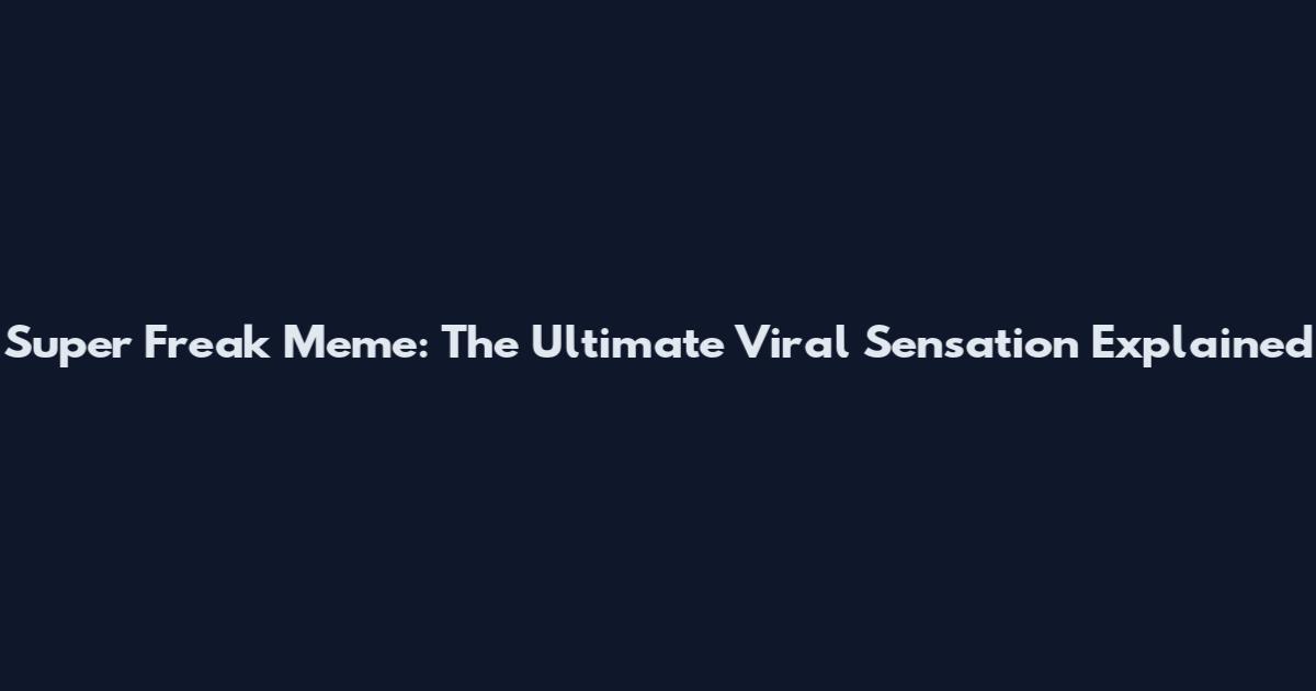 Super Freak Meme: The Ultimate Viral Sensation Explained