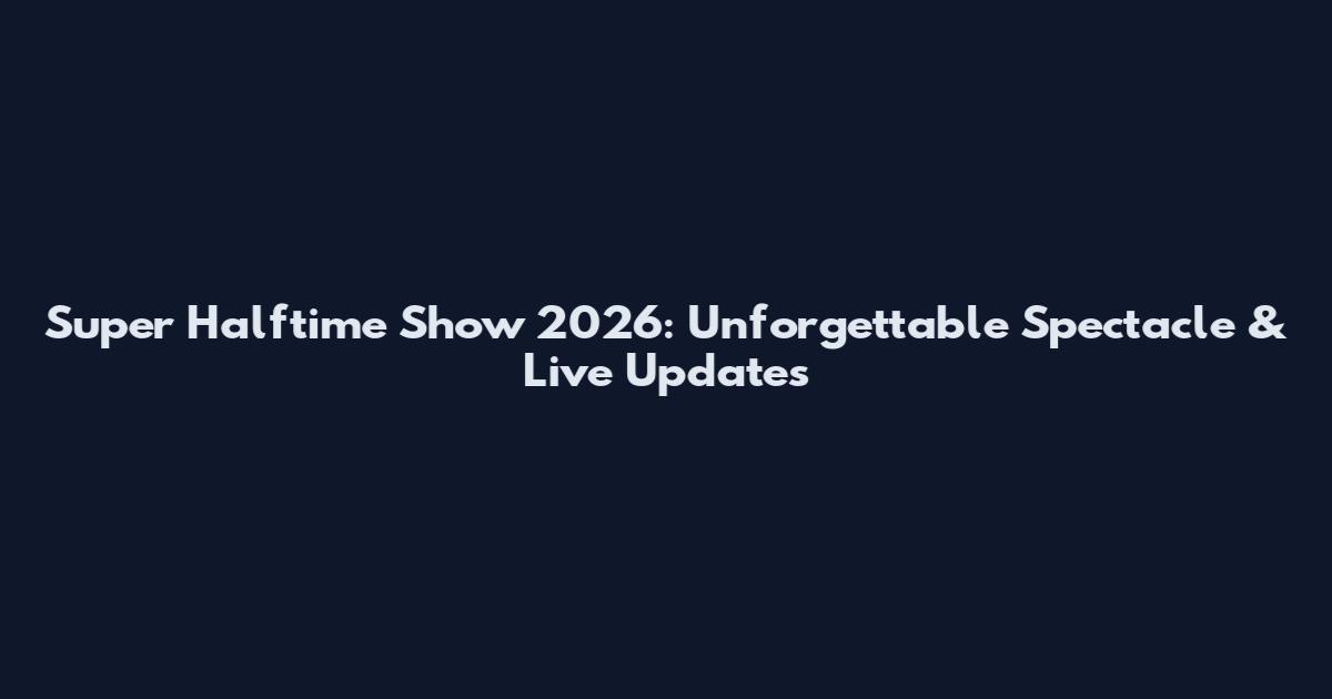 Super Halftime Show 2026: Unforgettable Spectacle & Live Updates