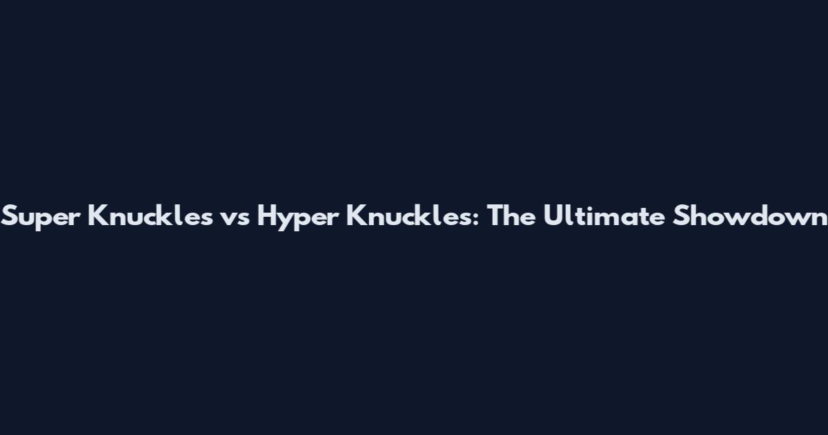 Super Knuckles vs Hyper Knuckles: The Ultimate Showdown