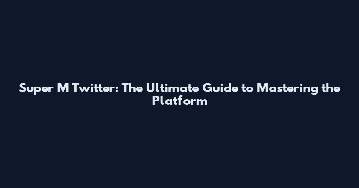 Super M Twitter: The Ultimate Guide to Mastering the Platform