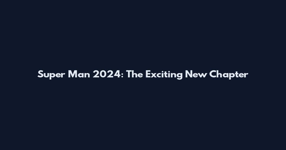 Super Man 2024: The Exciting New Chapter