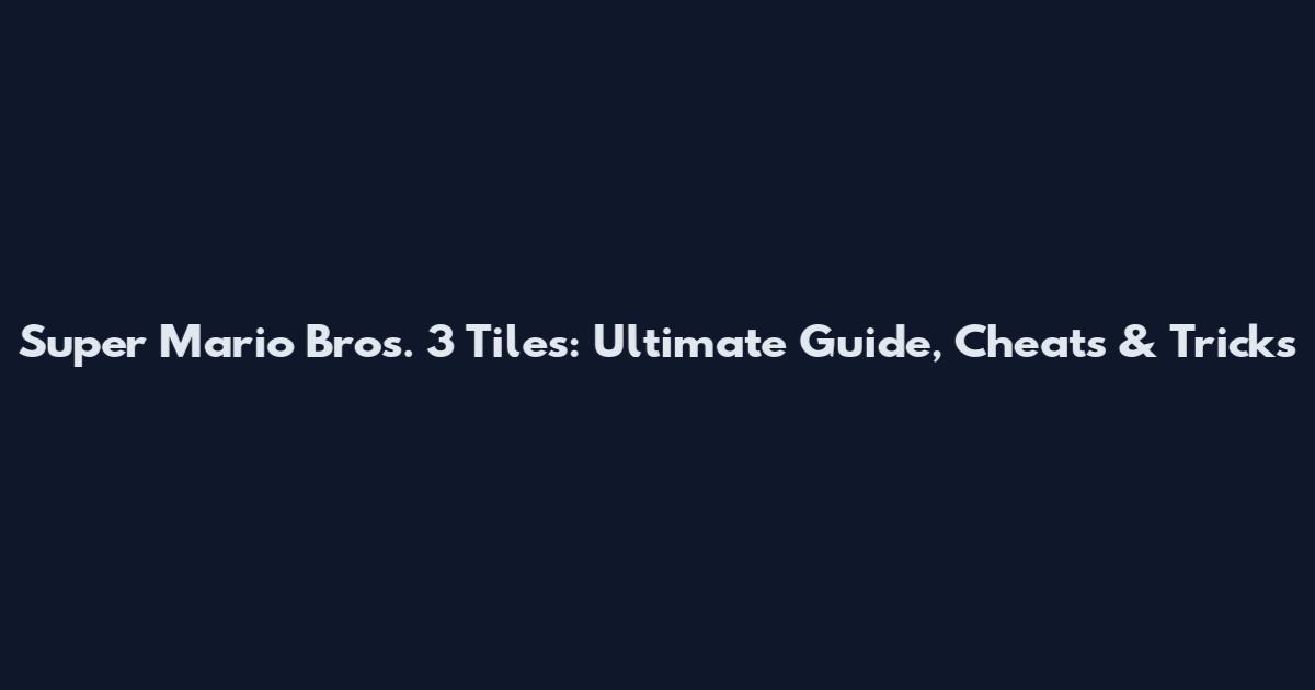 Super Mario Bros. 3 Tiles: Ultimate Guide, Cheats & Tricks