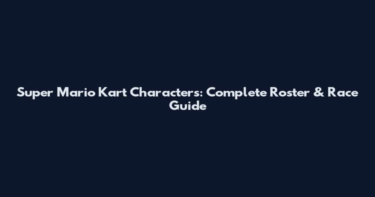 Super Mario Kart Characters: Complete Roster & Race Guide