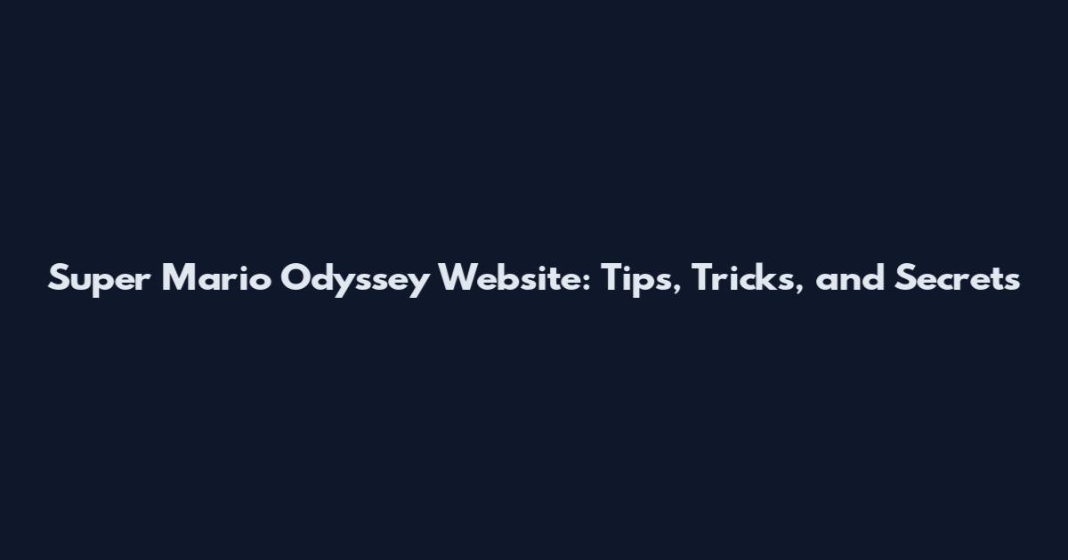 Super Mario Odyssey Website: Tips, Tricks, and Secrets