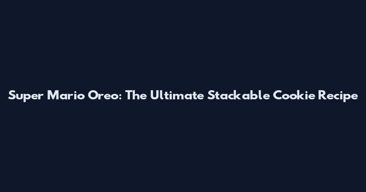 Super Mario Oreo: The Ultimate Stackable Cookie Recipe