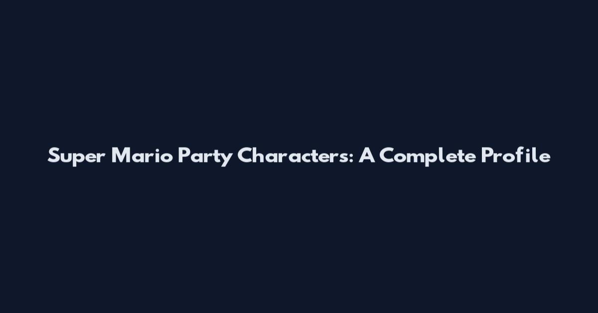 Super Mario Party Characters: A Complete Profile
