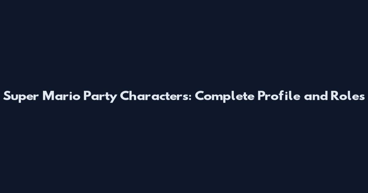 Super Mario Party Characters: Complete Profile and Roles